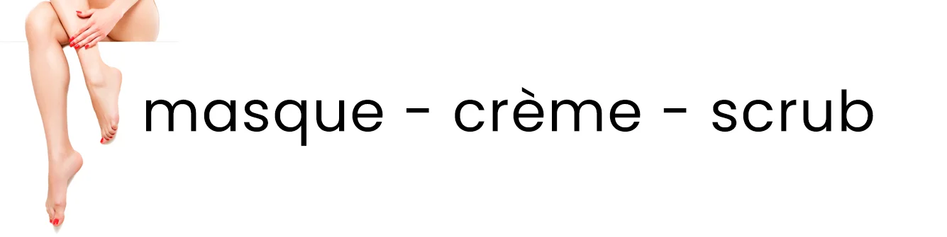 Masque - Crème - Scrub